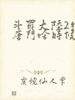 斗罗大陆2绝世唐门啥时候更新