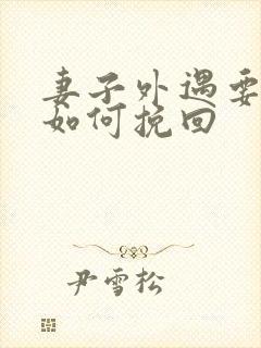 妻子外遇要离婚如何挽回