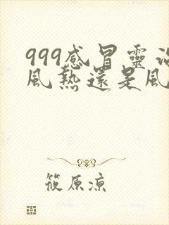 999感冒灵治风热还是风寒