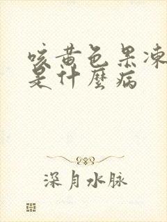 咳黄色果冻样痰是什么病