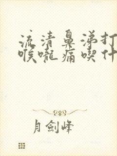 流清鼻涕打喷嚏喉咙痛吃什么药