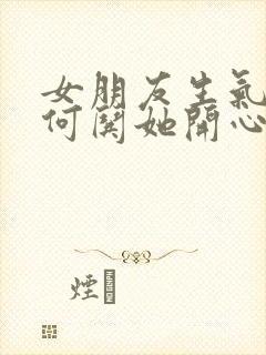 女朋友生气了如何哄她开心