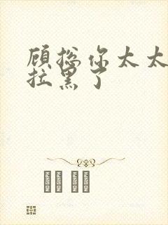 顾总你太太把你拉黑了