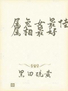 属兔女最佳婚配属相最好