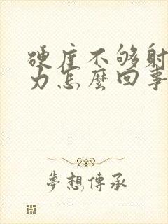 硬度不够射精无力怎么回事