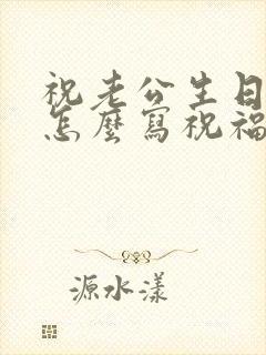 祝老公生日快乐怎么写祝福语