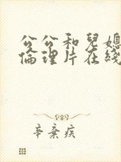 公公和儿媳电影伦理片在线播放免费观看