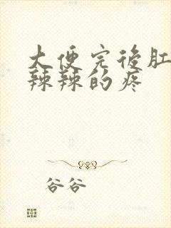 大便完后肛门火辣辣的疼