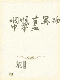 咽喉有异物感痰中带血