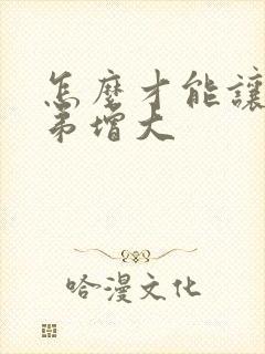 怎么才能让小弟弟增大