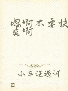 嗯啊不要快点好爽啊