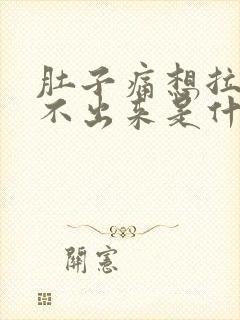 肚子痛想拉又拉不出来是什么原因