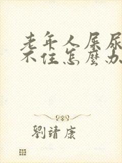 老年人屎尿控制不住怎么办