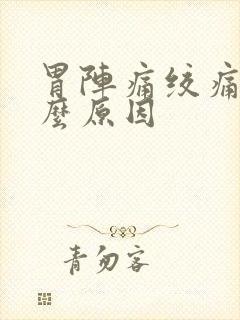 胃阵痛绞痛是什么原因