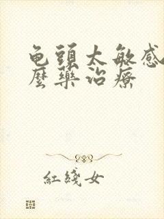 龟头太敏感吃什么药治疗