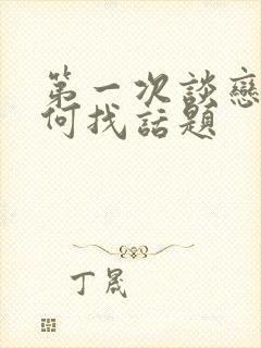 第一次谈恋爱如何找话题