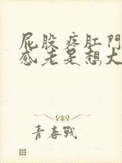 屁股疼肛门下坠感老是想大便是怎么回事