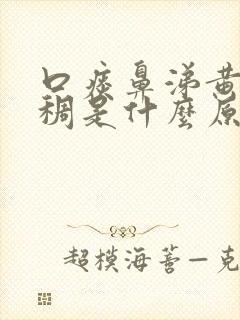 口痰鼻涕黄色浓稠是什么原因引起的