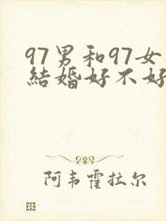 97男和97女结婚好不好