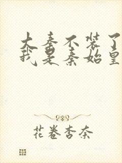 大秦不装了你爹我是秦始皇 免费