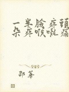 一半脸疼头疼耳朵疼喉咙痛