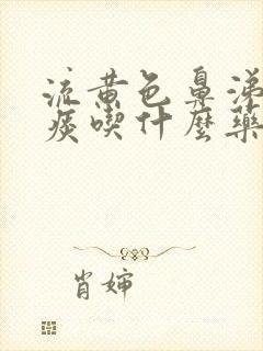 流黄色鼻涕咳黄痰吃什么药