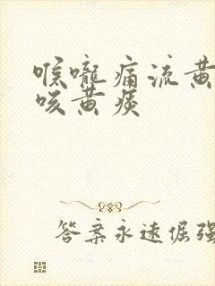 喉咙痛流黄鼻涕咳黄痰