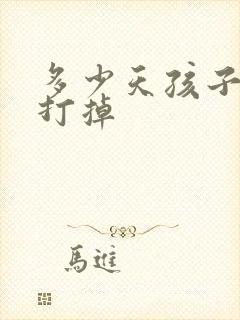 多少天孩子可以打掉