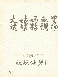 大姨妈血里面有透明粘稠物