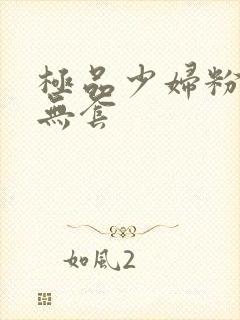 极品少妇粉嫩小无套