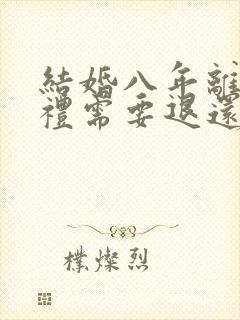 结婚八年离婚彩礼需要退还吗