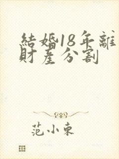 结婚18年离婚财产分割