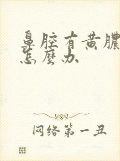 鼻腔有黄脓鼻涕怎么办