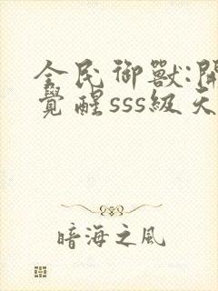 全民御兽:开局觉醒sss级天赋txt