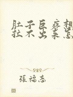 肚子巨疼想拉屎拉不出来怎么回事