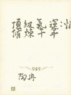 顶级气运:悄悄修炼千年