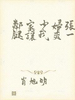 邻家少妇张开双腿让我爽一夜