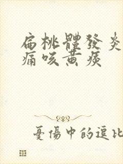 扁桃体发炎喉咙痛咳黄痰