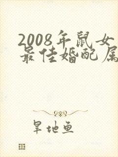 2008年鼠女最佳婚配属相