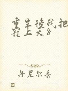 重生后我把夫君宠上天》