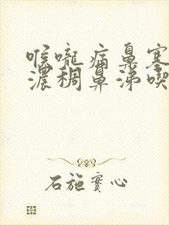 喉咙痛鼻塞黄色浓稠鼻涕吃什么药