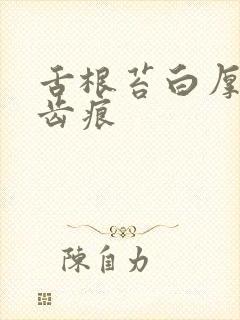 舌根苔白厚腻有齿痕