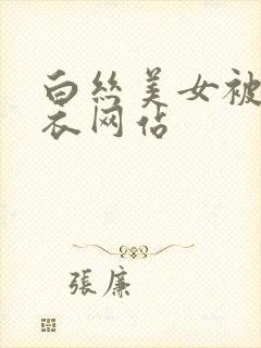 白丝美女被扒胸衣网站