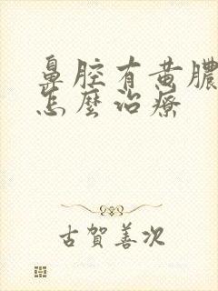 鼻腔有黄脓鼻涕怎么治疗