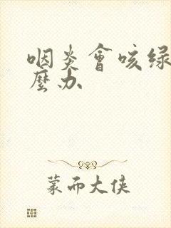 咽炎会咳绿痰怎么办