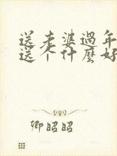 送老婆过年礼物送个什么好