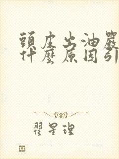 头皮出油严重是什么原因引起的