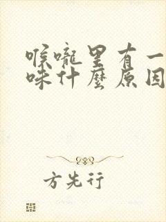 喉咙里有一股气味什么原因