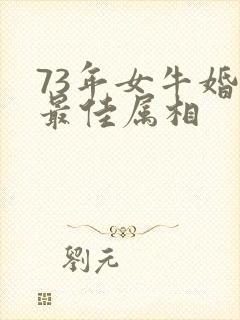 73年女牛婚配最佳属相