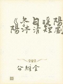 《冬日暖阳》张阳沐清短剧在线观看